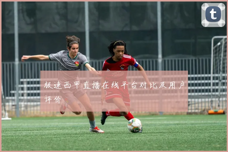 极速西甲直播在线平台对比及用户评价