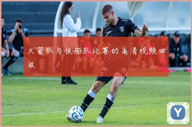 火箭队与快船队比赛的高清视频回放