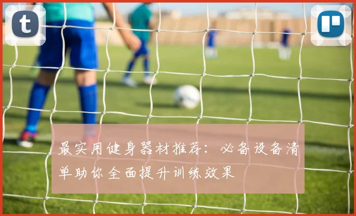 最实用健身器材推荐：必备设备清单助你全面提升训练效果