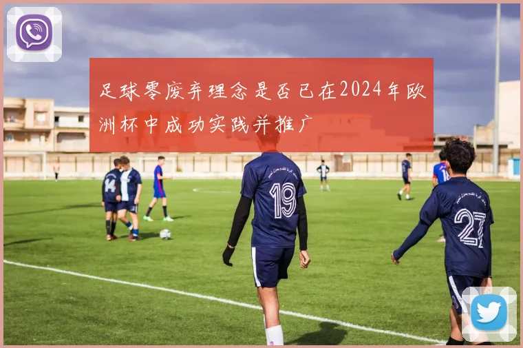 足球零废弃理念是否已在2024年欧洲杯中成功实践并推广
