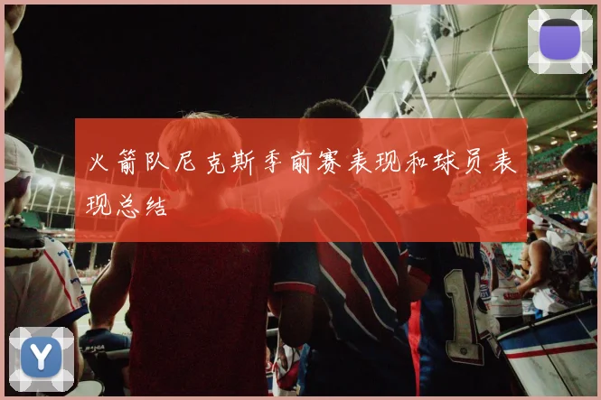 火箭队尼克斯季前赛表现和球员表现总结