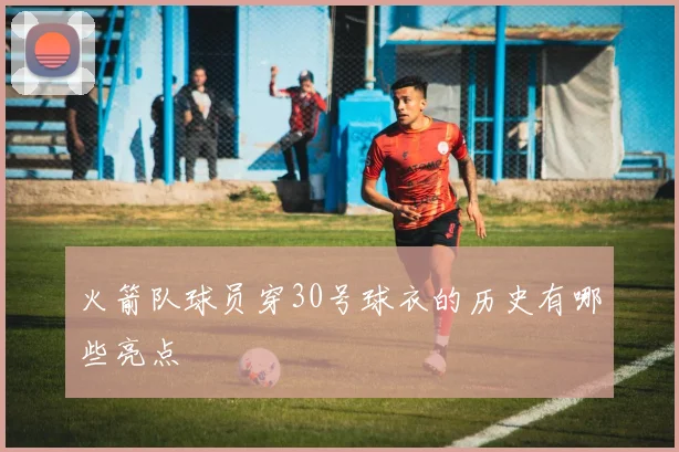 火箭队球员穿30号球衣的历史有哪些亮点