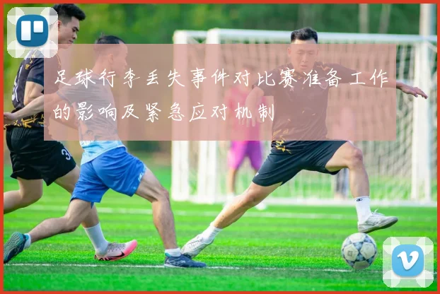 足球行李丢失事件对比赛准备工作的影响及紧急应对机制