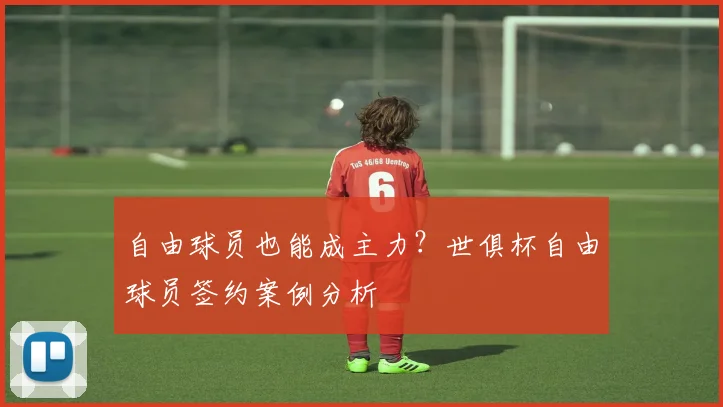 自由球员也能成主力?世俱杯自由球员签约案例分析