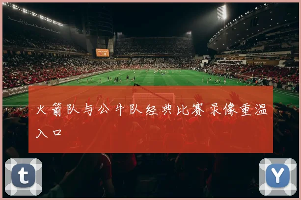 火箭队与公牛队经典比赛录像重温入口