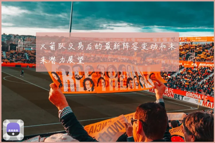 火箭队交易后的最新阵容变动和未来潜力展望