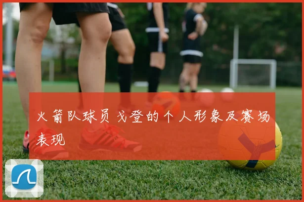 火箭队球员戈登的个人形象及赛场表现