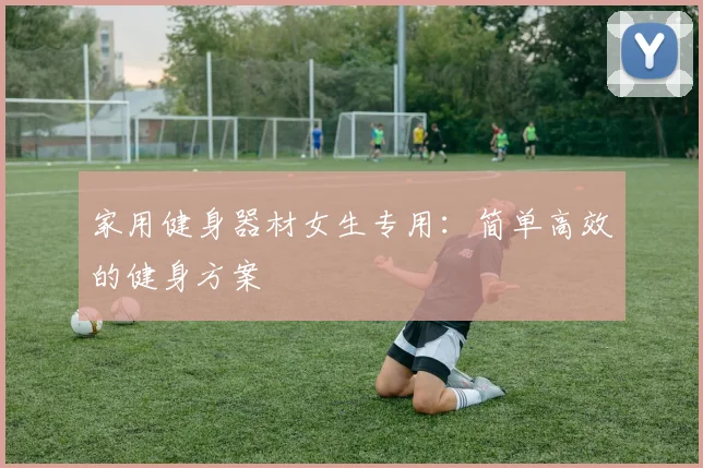 家用健身器材女生专用：简单高效的健身方案