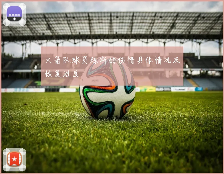 火箭队球员琼斯的伤情具体情况及恢复进度