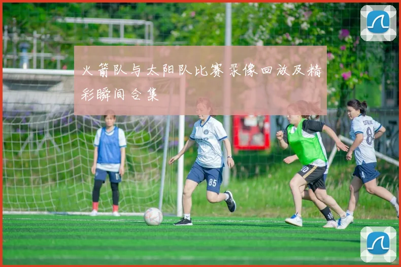 火箭队与太阳队比赛录像回放及精彩瞬间合集