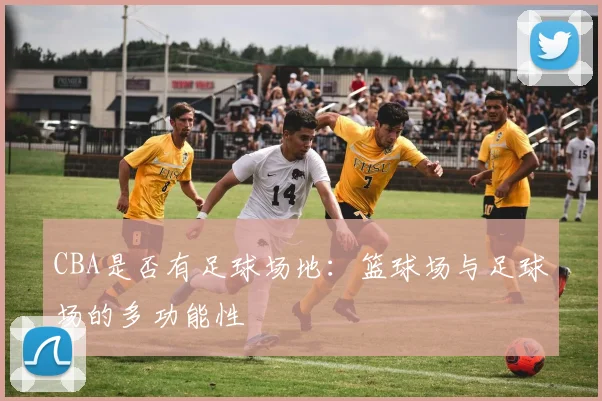 CBA是否有足球场地：篮球场与足球场的多功能性